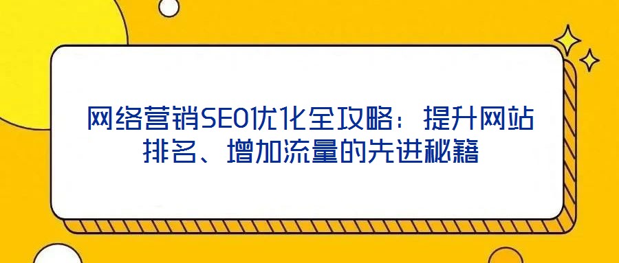 網絡營銷SEO優化全攻略：提升網站排名、增加流量的先進秘籍
