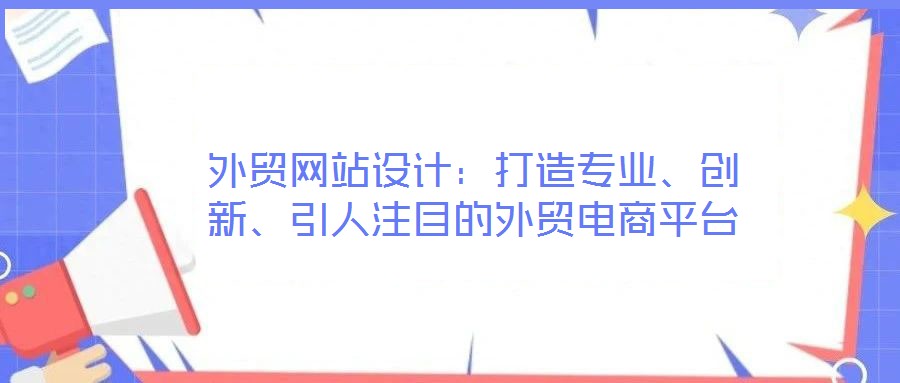 外貿(mào)網(wǎng)站設(shè)計(jì):打造專業(yè)、創(chuàng)新、引人注目的外貿(mào)電商平臺