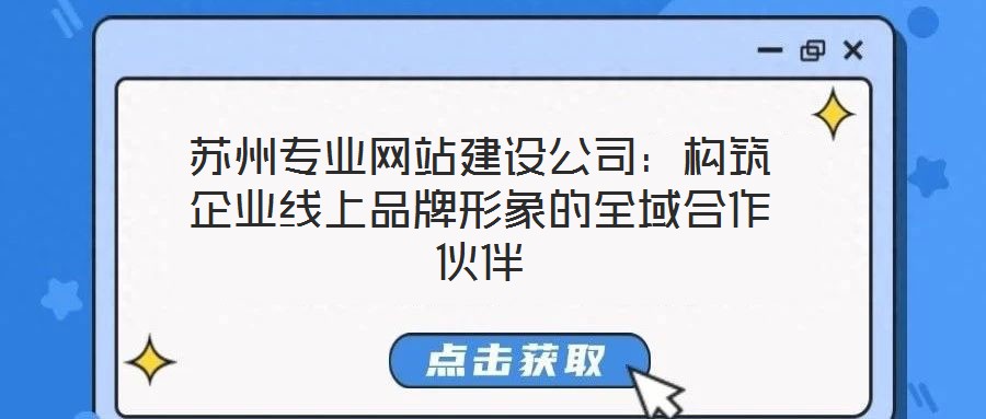 蘇州專業網站建設公司:構筑企業線上品牌形象的全域合作伙伴
