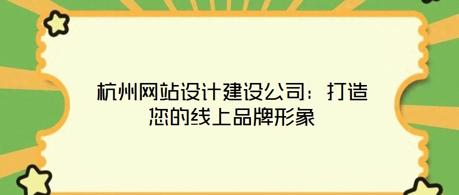 杭州網站設計建設公司:打造您的線上品牌形象