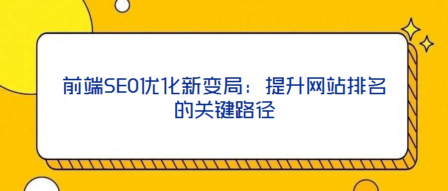 前端SEO優化新變局:提升網站排名的關鍵路徑