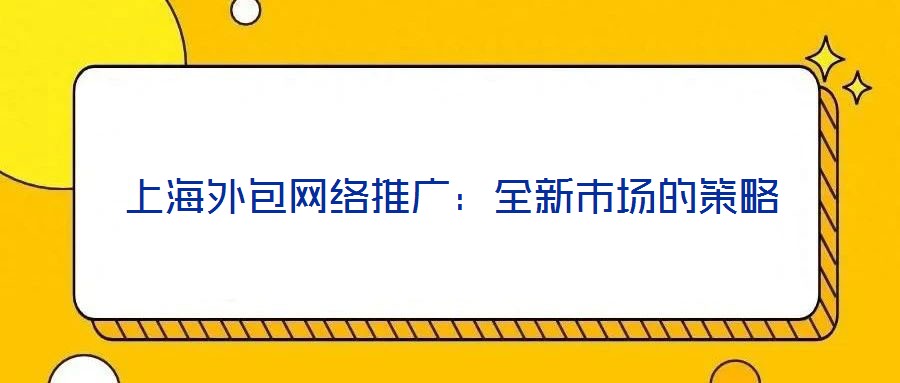上海外包網絡推廣:全新市場的策略