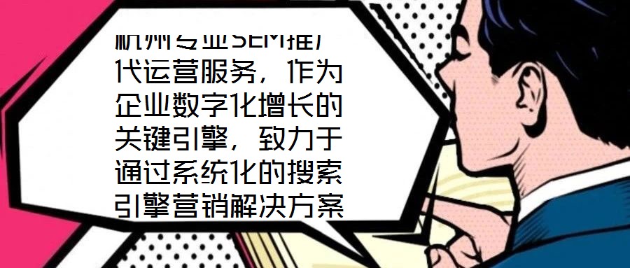 杭州專業SEM推廣代運營服務,作為企業數字化增長的關鍵引擎,致力于通過系統化的搜索引擎營銷解決方案,助力客戶實現業績的跨越式提升。本文將深入剖析該服務在市場需求