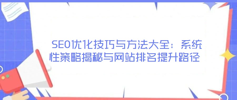 SEO優化技巧與方法大全:系統性策略揭秘與網站排名提升路徑