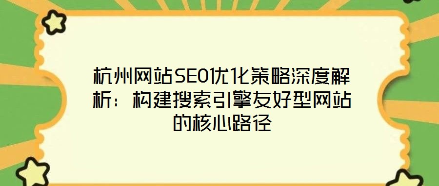 杭州網站SEO優化策略深度解析:構建搜索引擎友好型網站的核心路徑