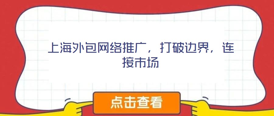 上海外包網(wǎng)絡(luò)推廣,打破邊界,連接市場