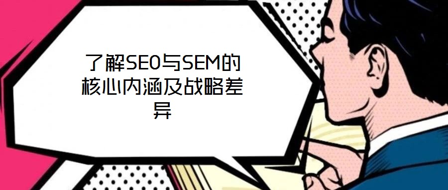 了解SEO與SEM的核心內(nèi)涵及戰(zhàn)略差異