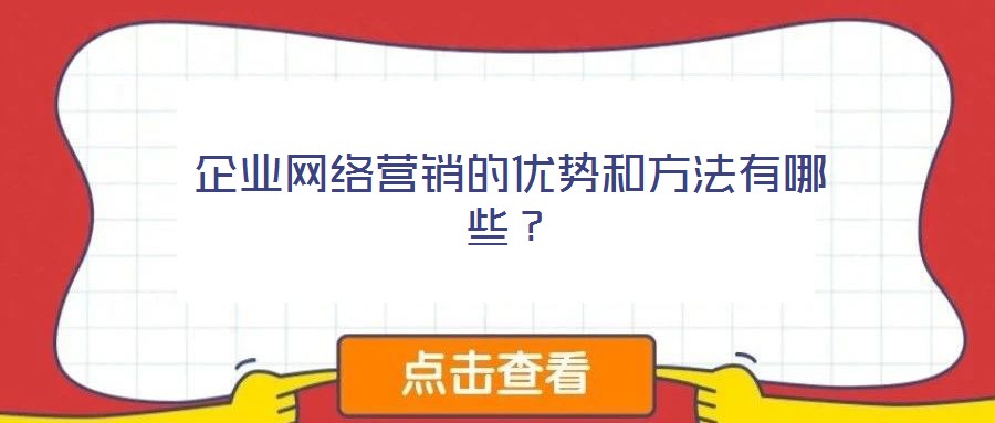 企業(yè)網(wǎng)絡營銷的優(yōu)勢和方法有哪些?