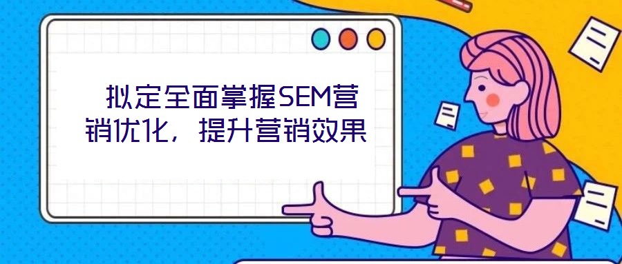 擬定全面掌握SEM營銷優(yōu)化,提升營銷效果