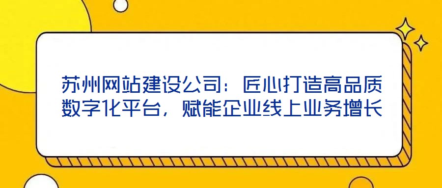 蘇州網站建設公司：匠心打造高品質數字化平臺，賦能企業線上業務增長