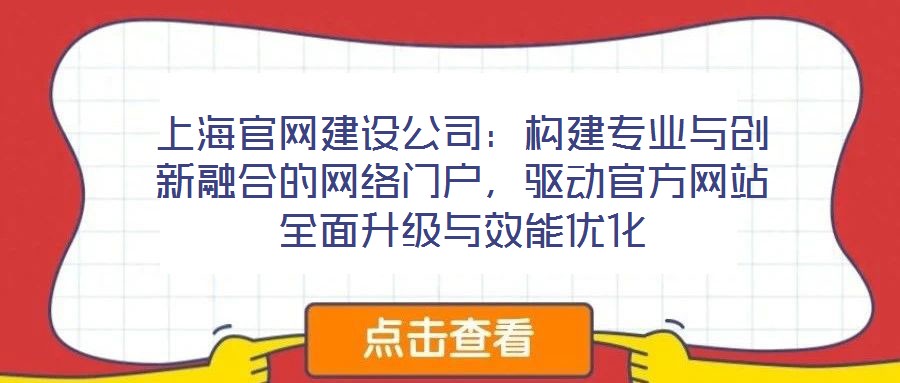 上海官網建設公司:構建專業與創新融合的網絡門戶,驅動官方網站全面升級與效能優化