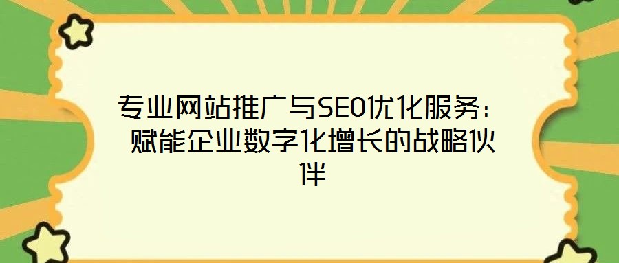 專業網站推廣與SEO優化服務:賦能企業數字化增長的戰略伙伴
