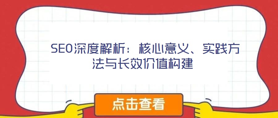 SEO深度解析:核心意義、實(shí)踐方法與長效價值構(gòu)建