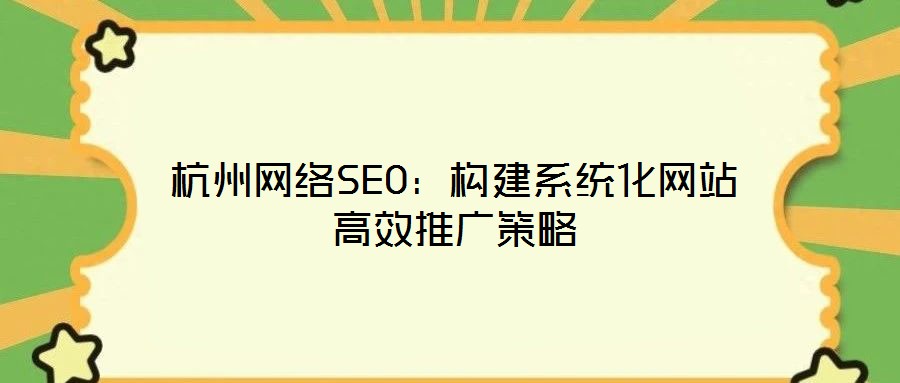 杭州網絡SEO:構建系統化網站高效推廣策略