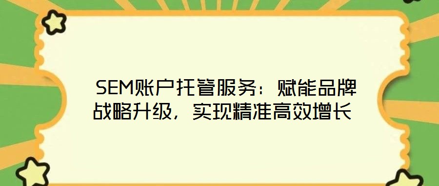 SEM賬戶托管服務(wù):賦能品牌戰(zhàn)略升級(jí),實(shí)現(xiàn)精準(zhǔn)高效增長(zhǎng)