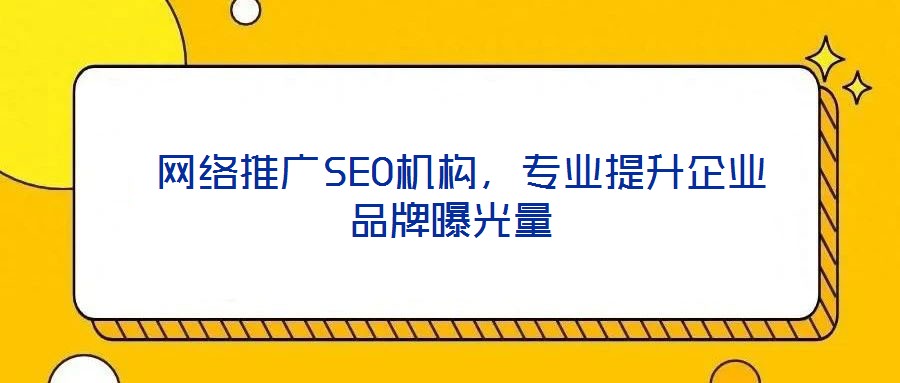 網絡推廣SEO機構,專業提升企業品牌曝光量