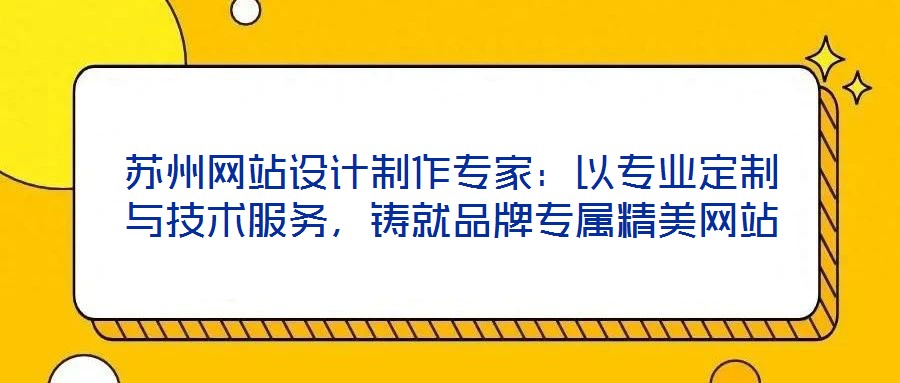 蘇州網站設計制作專家：以專業定制與技術服務，鑄就品牌專屬精美網站