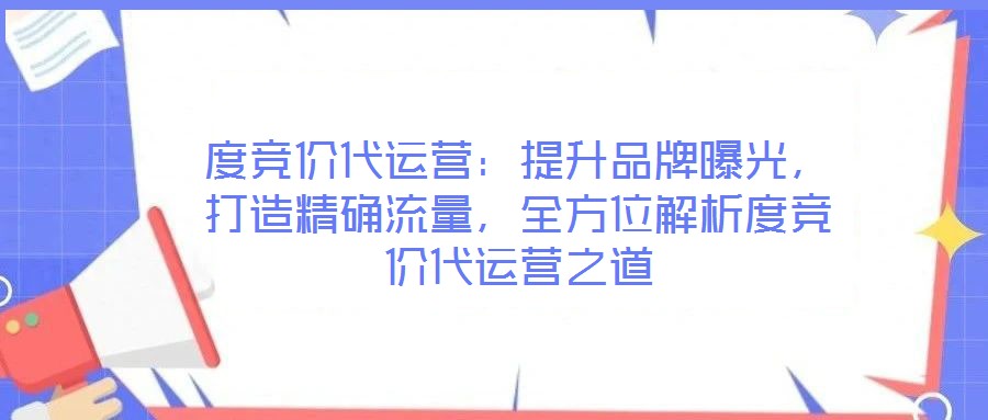 度競價(jià)代運(yùn)營:提升品牌曝光,打造精確流量,全方位解析度競價(jià)代運(yùn)營之道