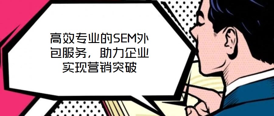 高效專業的SEM外包服務,助力企業實現營銷突破