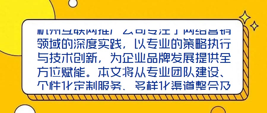 杭州互聯網推廣公司專注于網絡營銷領域的深度實踐,以專業的策略執行與技術創新,為企業品牌發展提供全方位賦能。本文將從專業團隊建設、個性化定制服務、多樣化渠道整合及