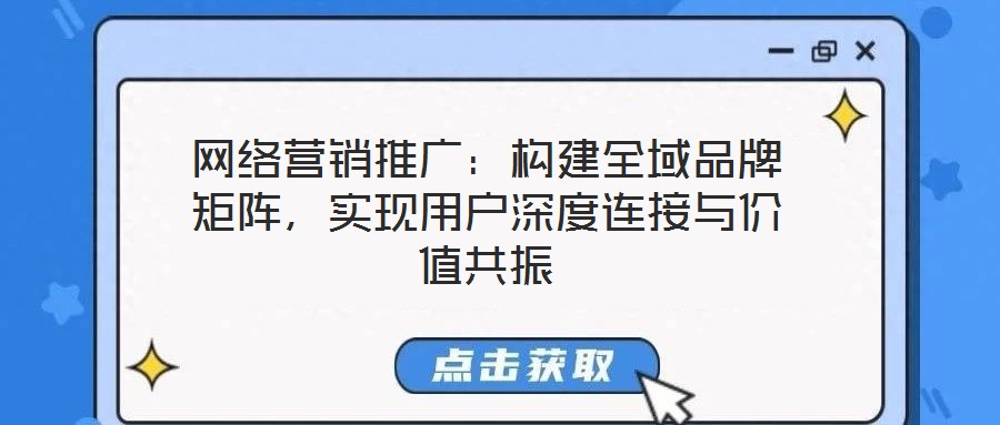 網(wǎng)絡(luò)營銷推廣:構(gòu)建全域品牌矩陣,實現(xiàn)用戶深度連接與價值共振