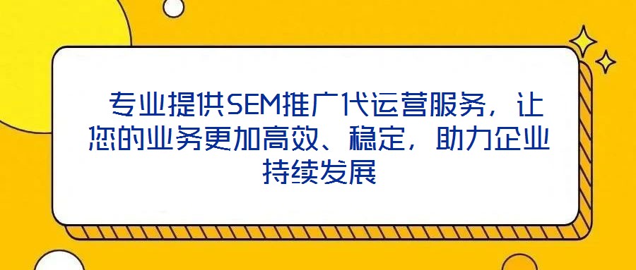  專業提供SEM推廣代運營服務，讓您的業務更加高效、穩定，助力企業持續發展