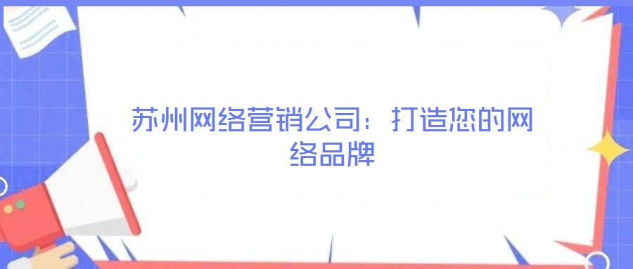 蘇州網絡營銷公司:打造您的網絡品牌