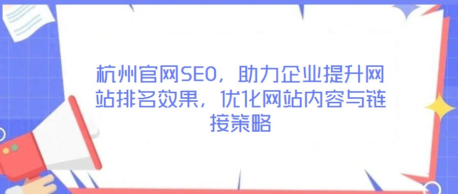 杭州官網SEO,助力企業提升網站排名效果,優化網站內容與鏈接策略