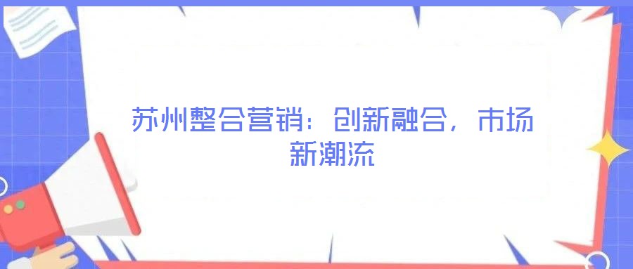 蘇州整合營銷:創新融合,市場新潮流