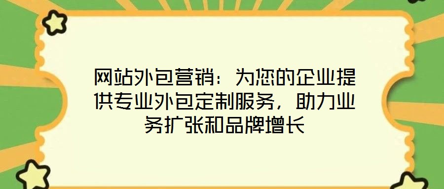 網站外包營銷:為您的企業提供專業外包定制服務,助力業務擴張和品牌增長