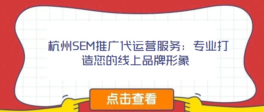 杭州SEM推廣代運營服務:專業打造您的線上品牌形象