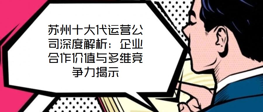蘇州十大代運(yùn)營公司深度解析:企業(yè)合作價(jià)值與多維競(jìng)爭(zhēng)力揭示