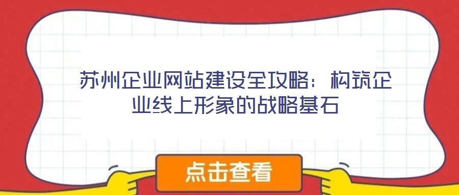 蘇州企業網站建設全攻略:構筑企業線上形象的戰略基石