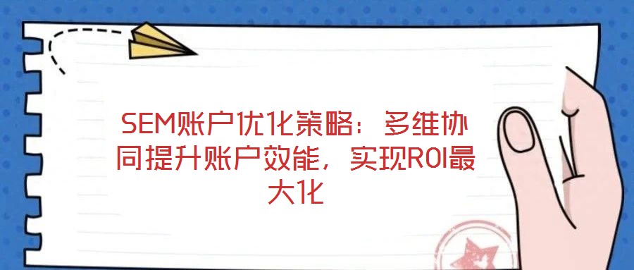 SEM賬戶優(yōu)化策略:多維協(xié)同提升賬戶效能,實(shí)現(xiàn)ROI最大化