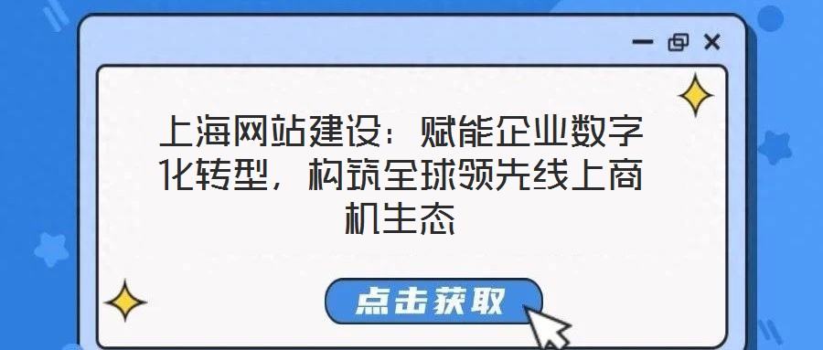 上海網站建設:賦能企業數字化轉型,構筑全球領先線上商機生態