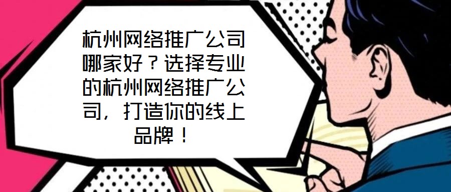 杭州網(wǎng)絡推廣公司哪家好?選擇專業(yè)的杭州網(wǎng)絡推廣公司,打造你的線上品牌!