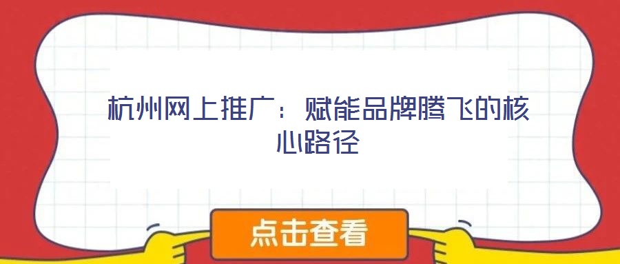 杭州網上推廣:賦能品牌騰飛的核心路徑