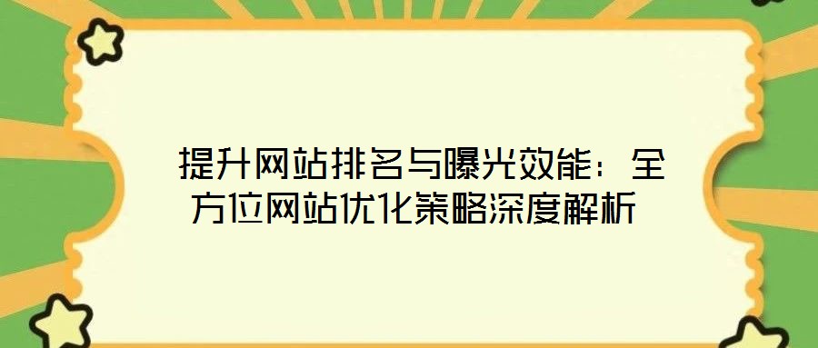 提升網(wǎng)站排名與曝光效能:全方位網(wǎng)站優(yōu)化策略深度解析