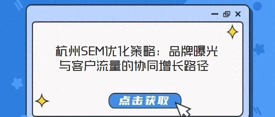 杭州SEM優(yōu)化策略:品牌曝光與客戶流量的協(xié)同增長路徑