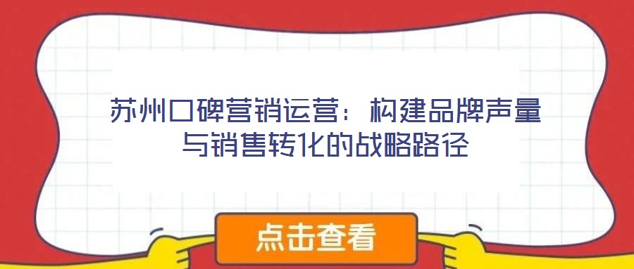 蘇州口碑營(yíng)銷運(yùn)營(yíng):構(gòu)建品牌聲量與銷售轉(zhuǎn)化的戰(zhàn)略路徑