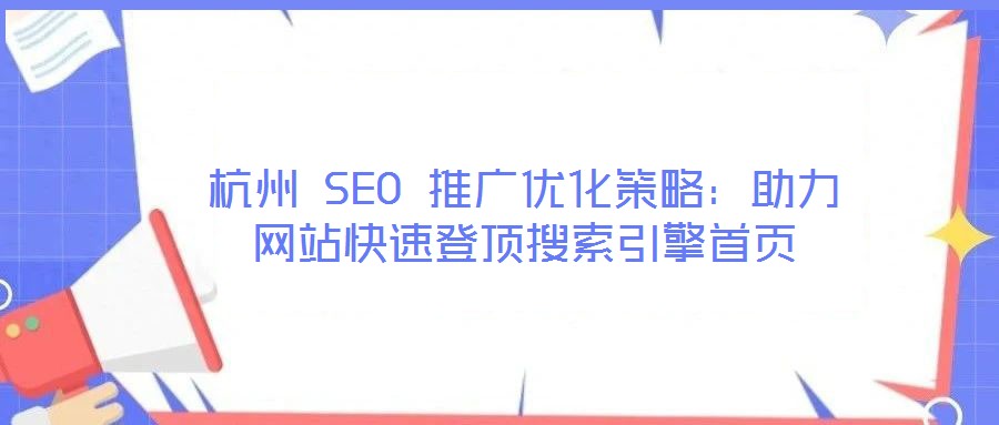 杭州 SEO 推廣優化策略:助力網站快速登頂搜索引擎首頁