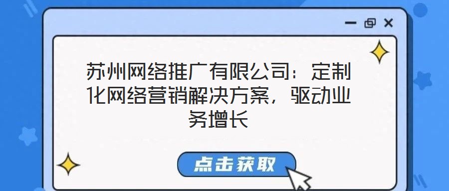 蘇州網(wǎng)絡推廣有限公司:定制化網(wǎng)絡營銷解決方案,驅(qū)動業(yè)務增長