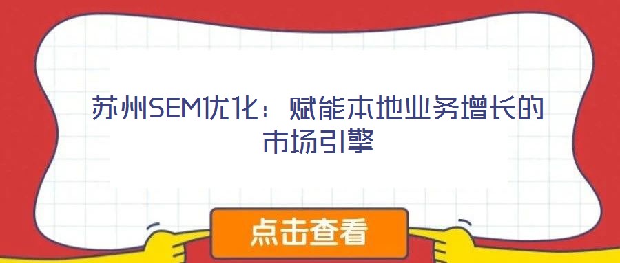 蘇州SEM優化:賦能本地業務增長的市場引擎