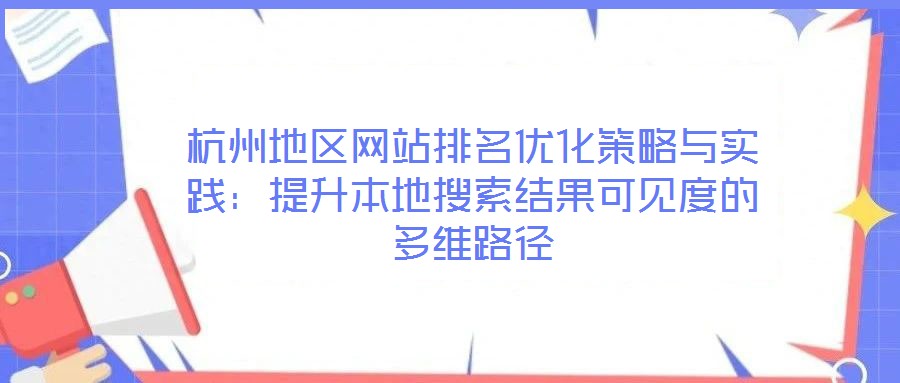 杭州地區(qū)網(wǎng)站排名優(yōu)化策略與實踐:提升本地搜索結(jié)果可見度的多維路徑