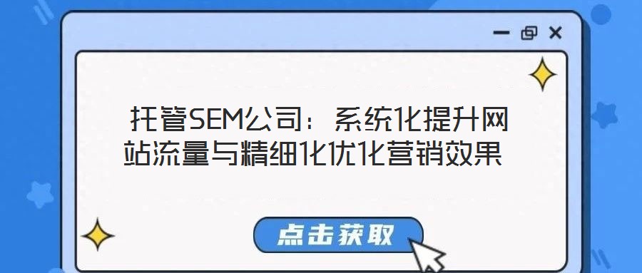 托管SEM公司:系統化提升網站流量與精細化優化營銷效果