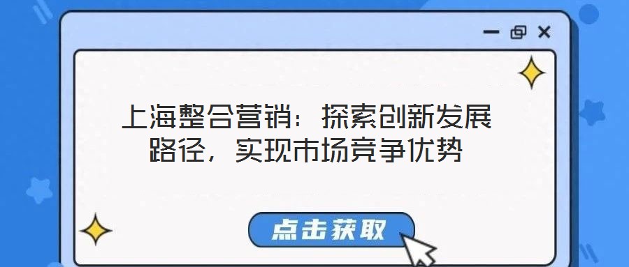 上海整合營(yíng)銷:探索創(chuàng)新發(fā)展路徑,實(shí)現(xiàn)市場(chǎng)競(jìng)爭(zhēng)優(yōu)勢(shì)