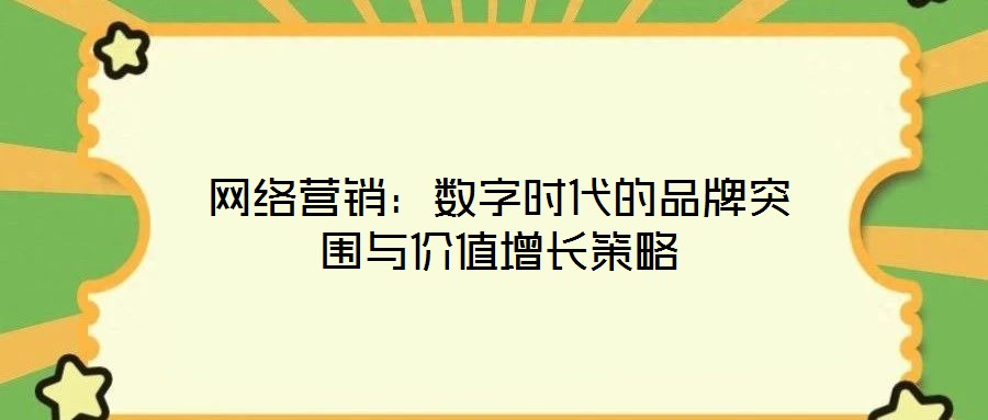 網絡營銷:數字時代的品牌突圍與價值增長策略