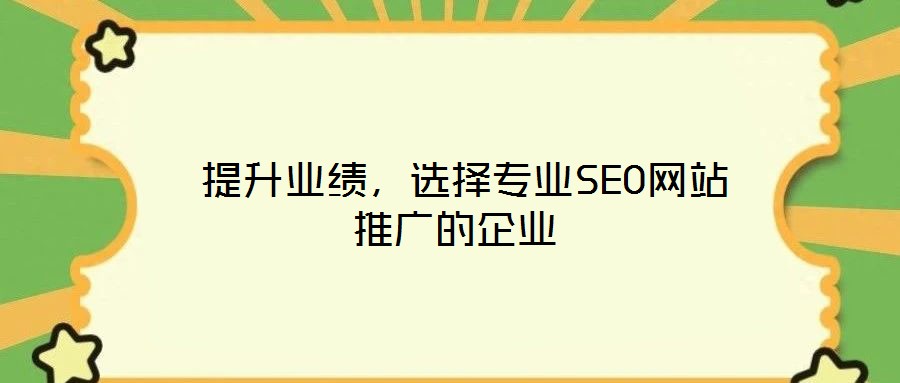 提升業(yè)績,選擇專業(yè)SEO網(wǎng)站推廣的企業(yè)