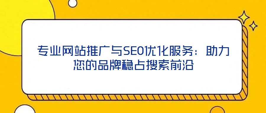 專業網站推廣與SEO優化服務:助力您的品牌穩占搜索前沿