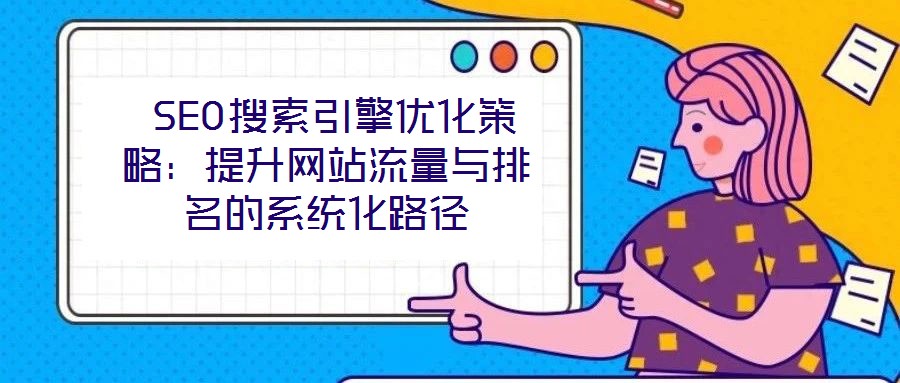 SEO搜索引擎優(yōu)化策略:提升網(wǎng)站流量與排名的系統(tǒng)化路徑